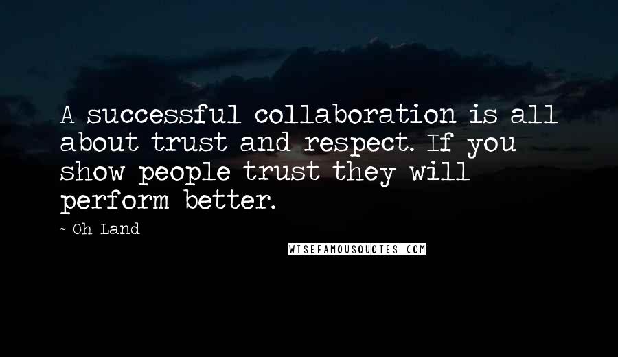 Oh Land Quotes: A successful collaboration is all about trust and respect. If you show people trust they will perform better.