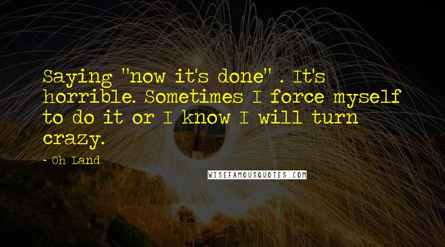 Oh Land Quotes: Saying "now it's done" . It's horrible. Sometimes I force myself to do it or I know I will turn crazy.