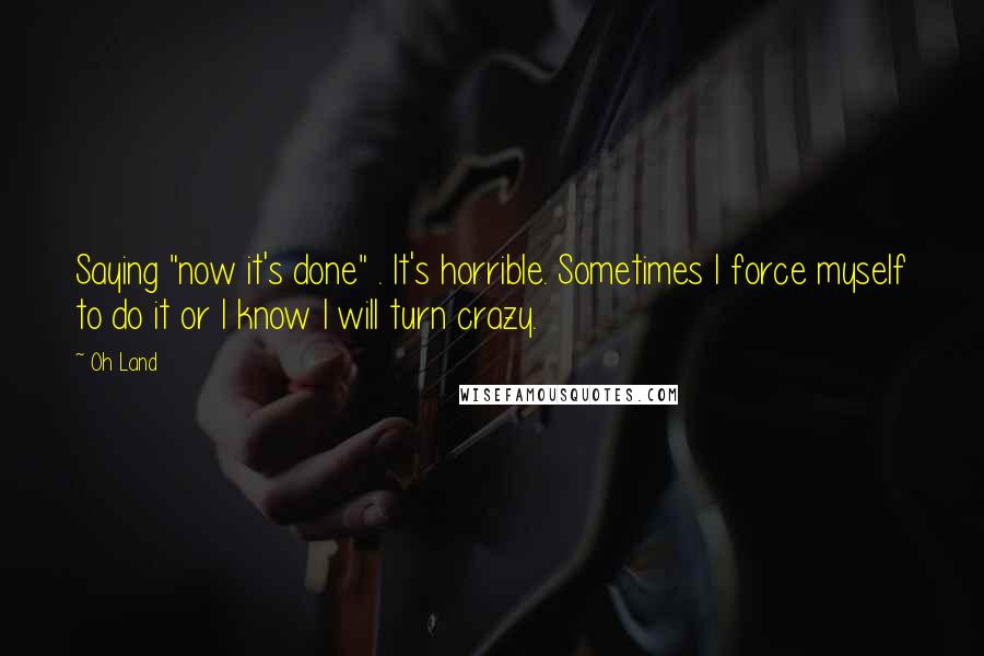 Oh Land Quotes: Saying "now it's done" . It's horrible. Sometimes I force myself to do it or I know I will turn crazy.