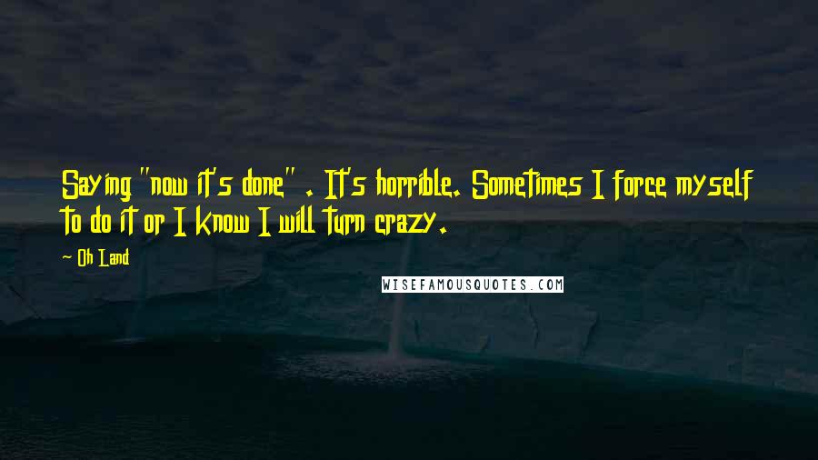 Oh Land Quotes: Saying "now it's done" . It's horrible. Sometimes I force myself to do it or I know I will turn crazy.