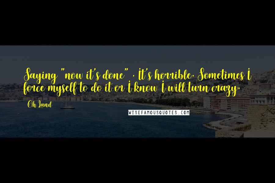 Oh Land Quotes: Saying "now it's done" . It's horrible. Sometimes I force myself to do it or I know I will turn crazy.