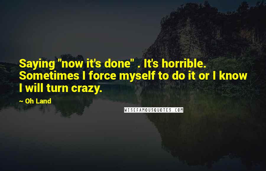 Oh Land Quotes: Saying "now it's done" . It's horrible. Sometimes I force myself to do it or I know I will turn crazy.