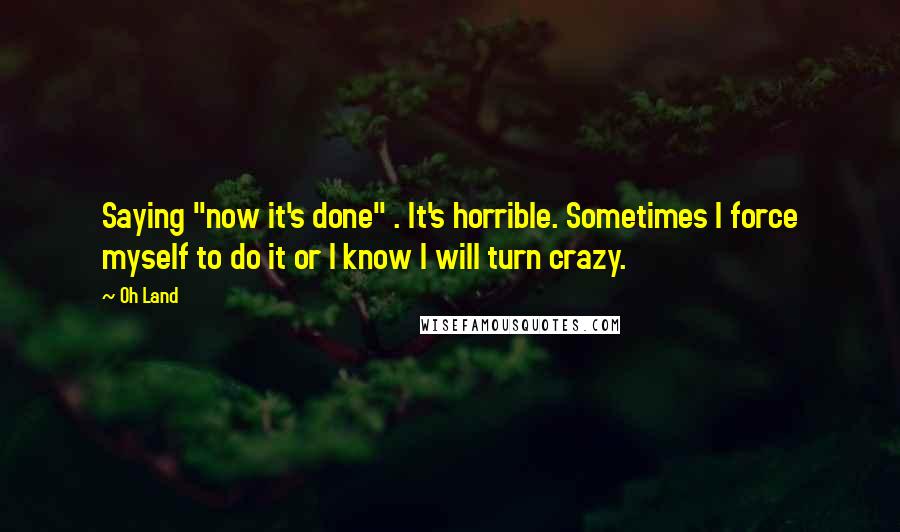 Oh Land Quotes: Saying "now it's done" . It's horrible. Sometimes I force myself to do it or I know I will turn crazy.