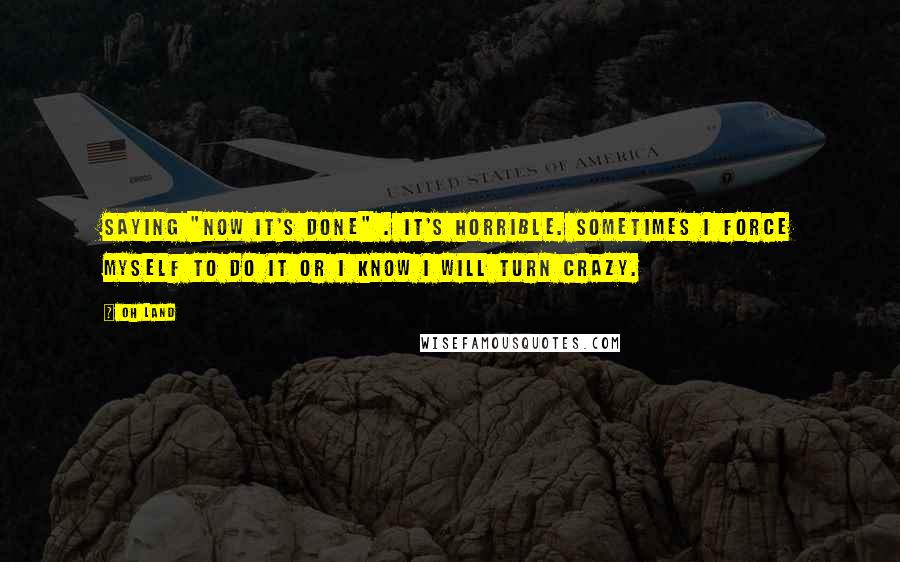 Oh Land Quotes: Saying "now it's done" . It's horrible. Sometimes I force myself to do it or I know I will turn crazy.