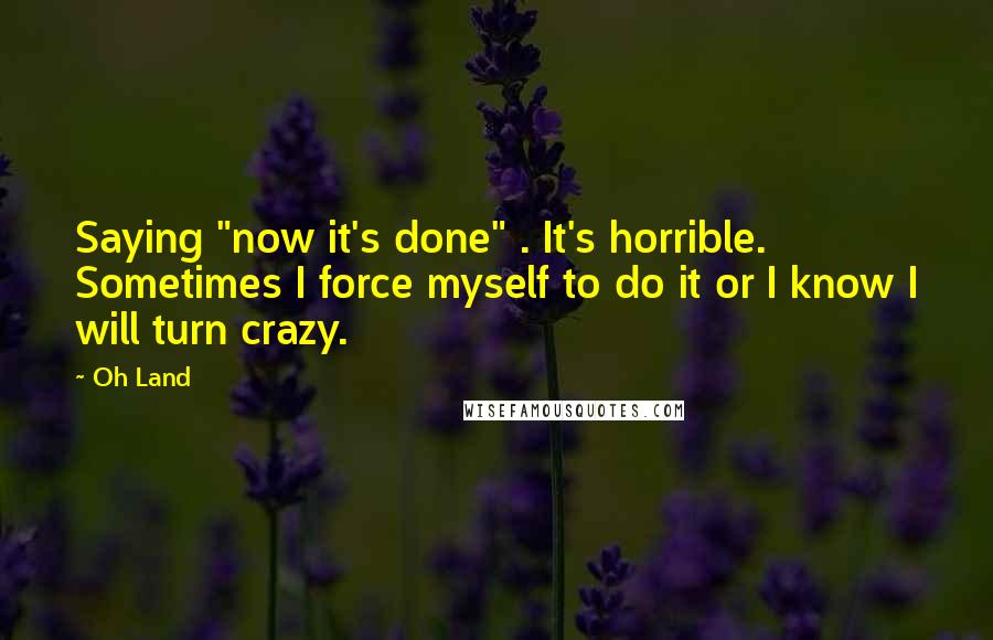 Oh Land Quotes: Saying "now it's done" . It's horrible. Sometimes I force myself to do it or I know I will turn crazy.