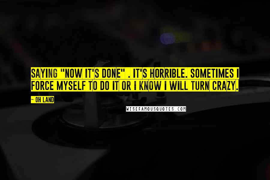 Oh Land Quotes: Saying "now it's done" . It's horrible. Sometimes I force myself to do it or I know I will turn crazy.