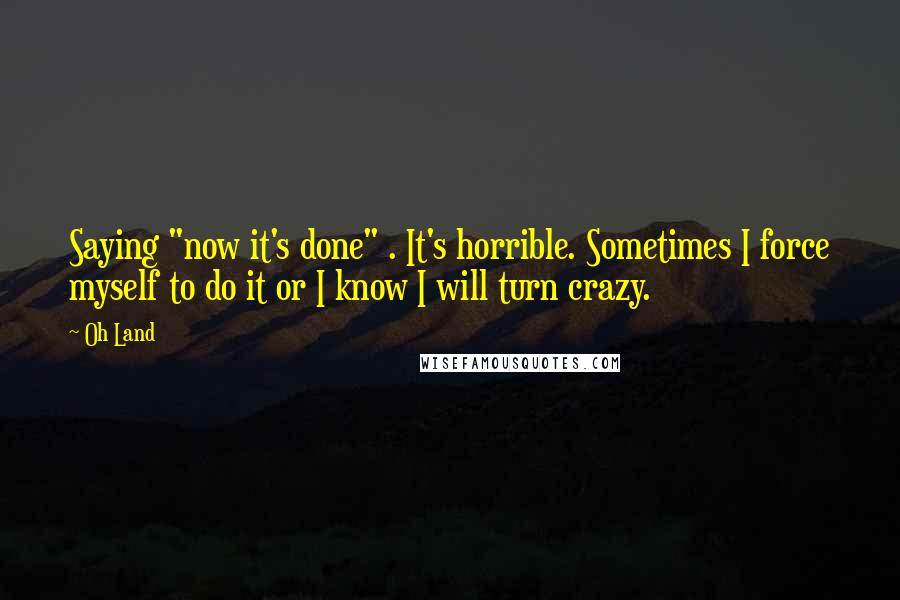 Oh Land Quotes: Saying "now it's done" . It's horrible. Sometimes I force myself to do it or I know I will turn crazy.