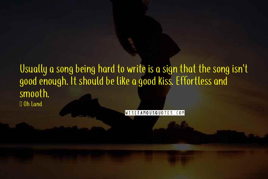 Oh Land Quotes: Usually a song being hard to write is a sign that the song isn't good enough. It should be like a good kiss. Effortless and smooth.