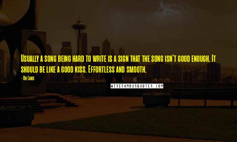 Oh Land Quotes: Usually a song being hard to write is a sign that the song isn't good enough. It should be like a good kiss. Effortless and smooth.