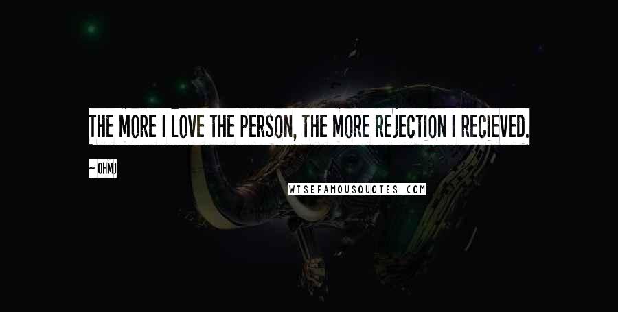 OhMJ Quotes: The more I love the person, the more rejection I recieved.