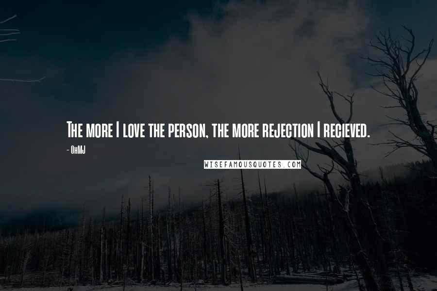 OhMJ Quotes: The more I love the person, the more rejection I recieved.