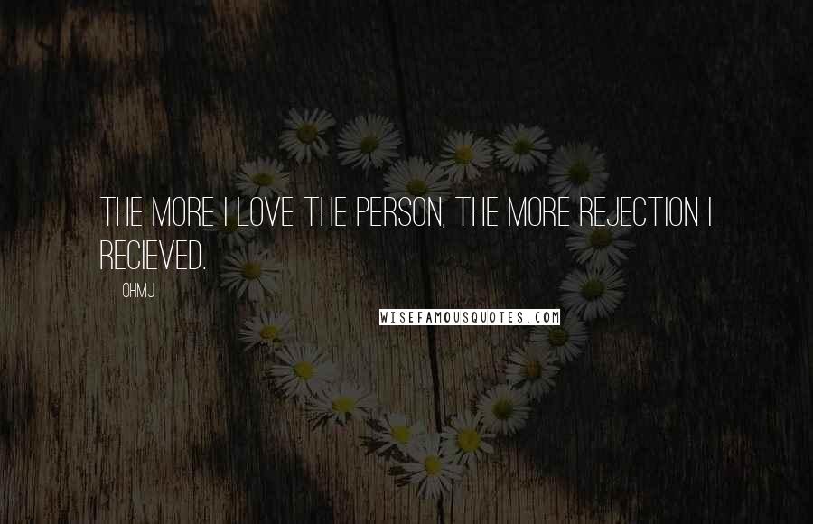 OhMJ Quotes: The more I love the person, the more rejection I recieved.