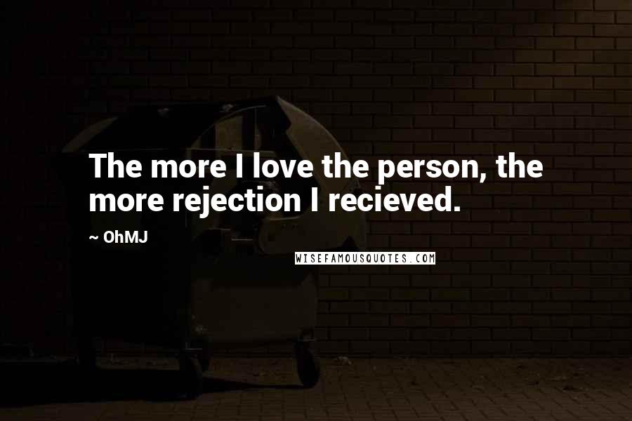 OhMJ Quotes: The more I love the person, the more rejection I recieved.