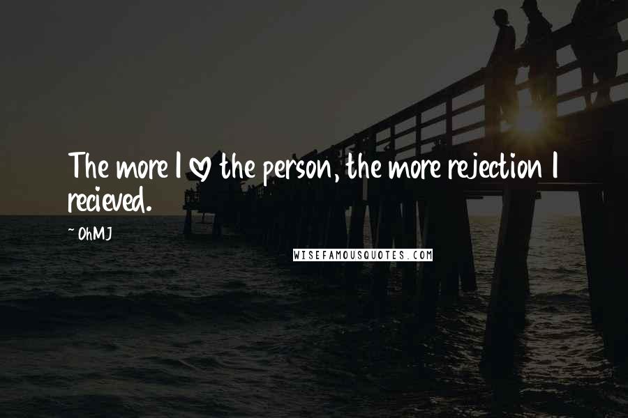 OhMJ Quotes: The more I love the person, the more rejection I recieved.