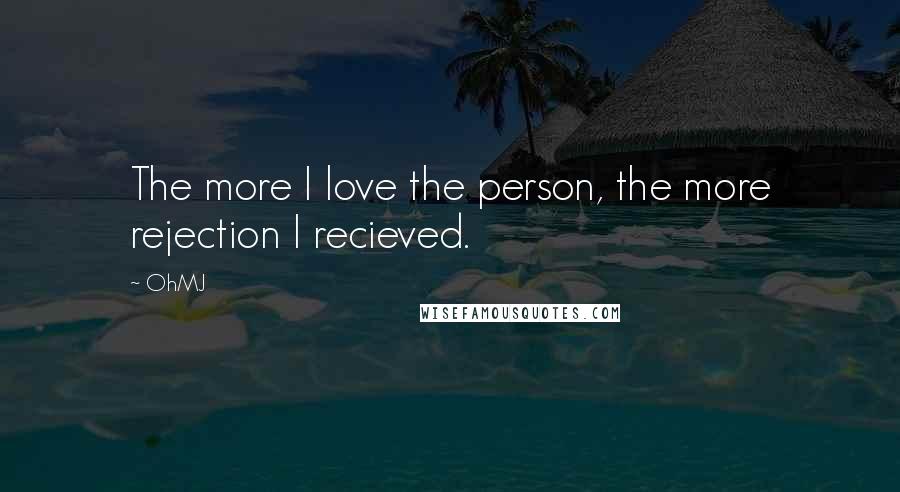 OhMJ Quotes: The more I love the person, the more rejection I recieved.