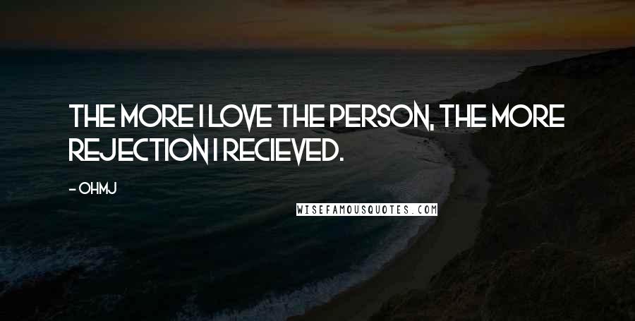 OhMJ Quotes: The more I love the person, the more rejection I recieved.