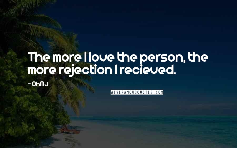 OhMJ Quotes: The more I love the person, the more rejection I recieved.