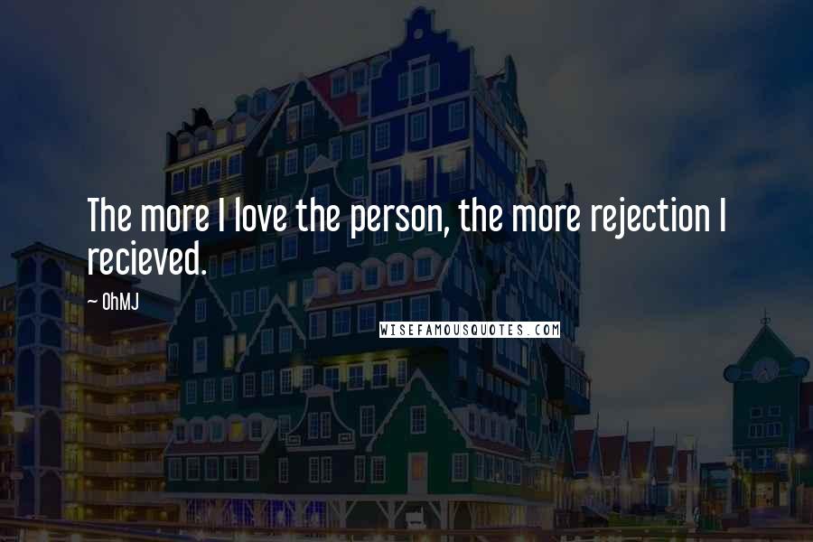 OhMJ Quotes: The more I love the person, the more rejection I recieved.