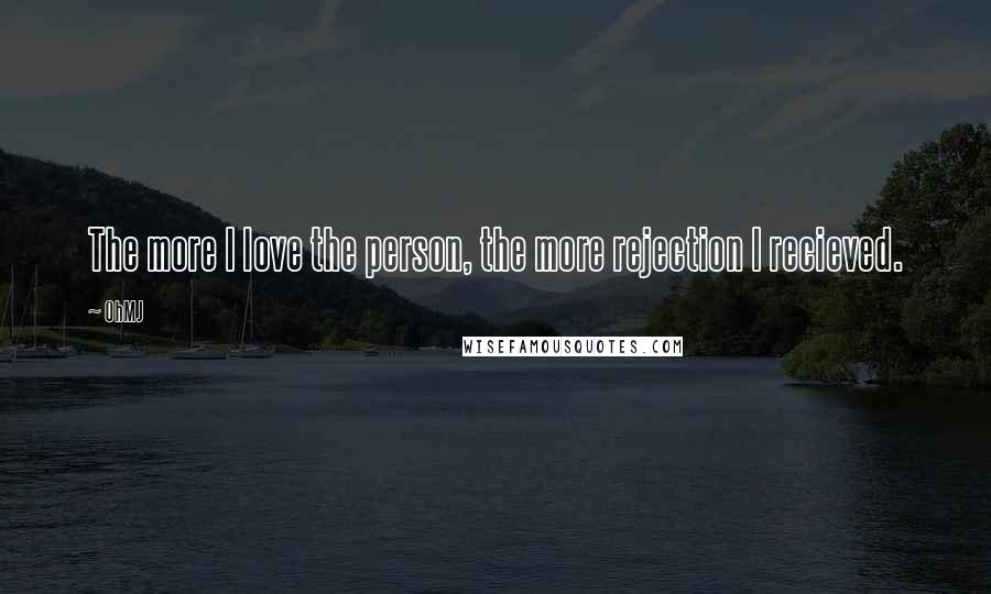 OhMJ Quotes: The more I love the person, the more rejection I recieved.