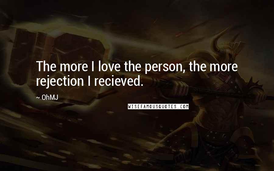 OhMJ Quotes: The more I love the person, the more rejection I recieved.