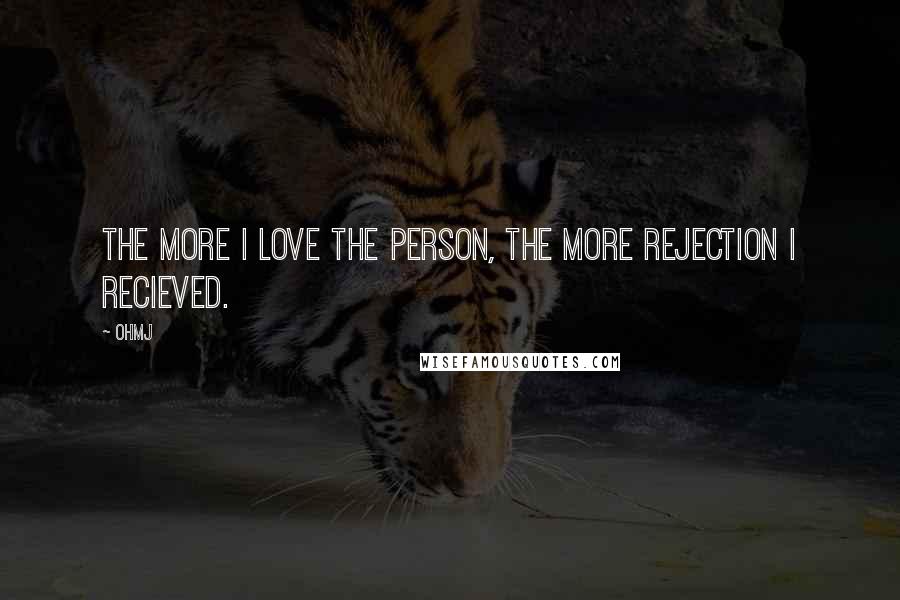 OhMJ Quotes: The more I love the person, the more rejection I recieved.