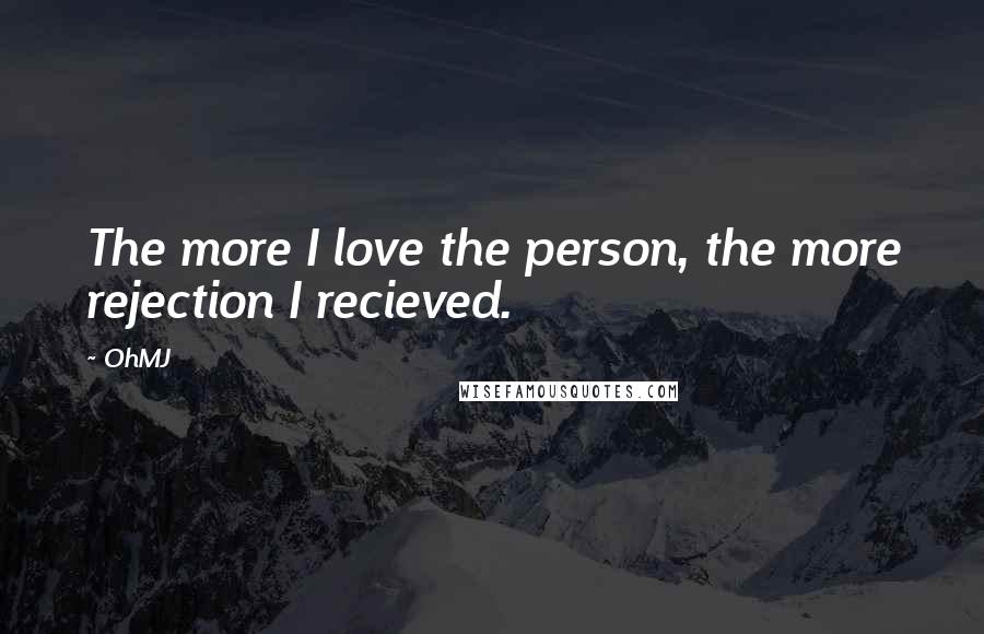 OhMJ Quotes: The more I love the person, the more rejection I recieved.