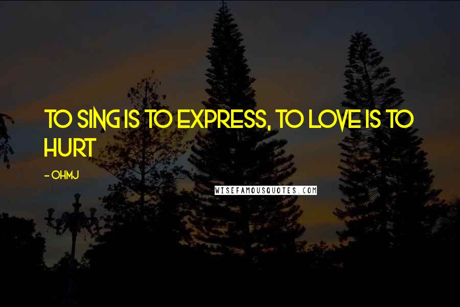 OhMJ Quotes: To sing is to express, to love is to hurt