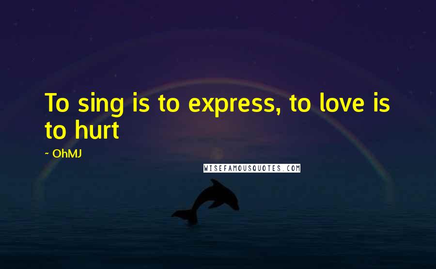 OhMJ Quotes: To sing is to express, to love is to hurt