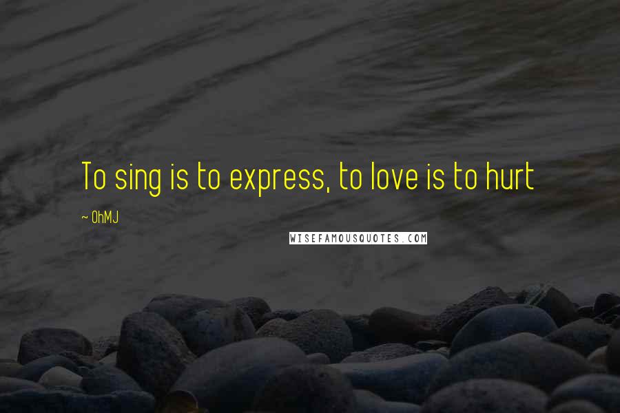 OhMJ Quotes: To sing is to express, to love is to hurt