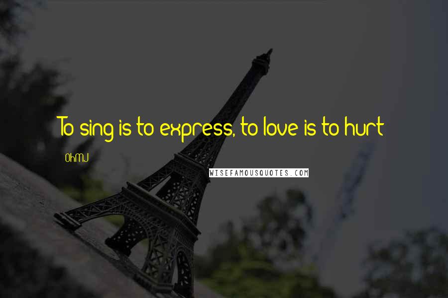 OhMJ Quotes: To sing is to express, to love is to hurt