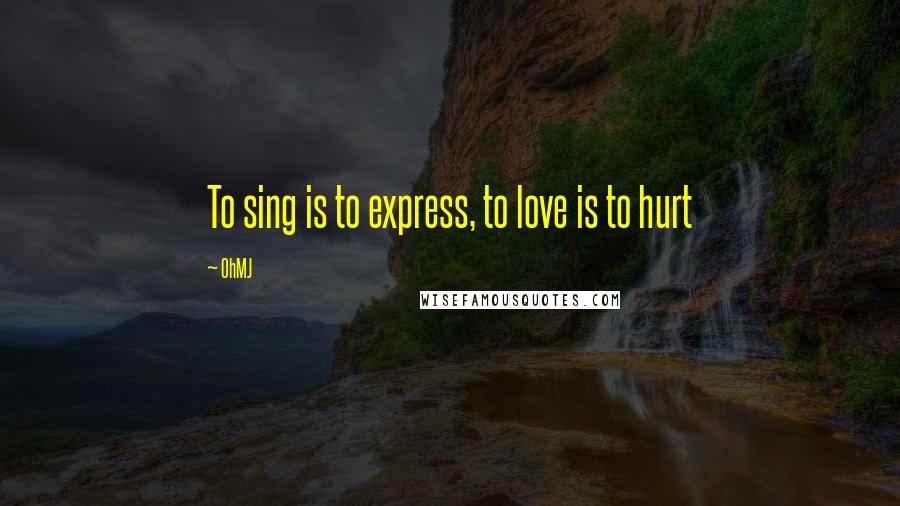 OhMJ Quotes: To sing is to express, to love is to hurt