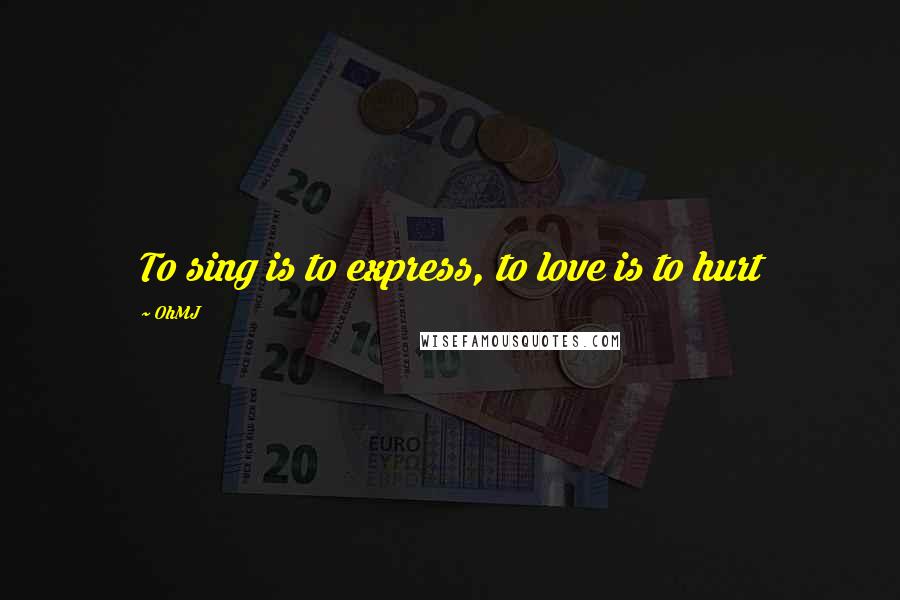 OhMJ Quotes: To sing is to express, to love is to hurt