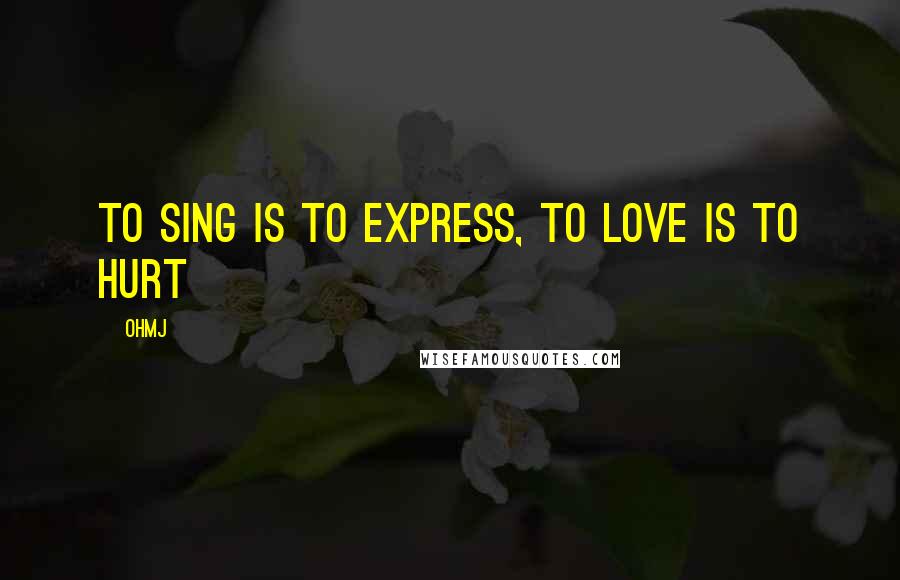 OhMJ Quotes: To sing is to express, to love is to hurt