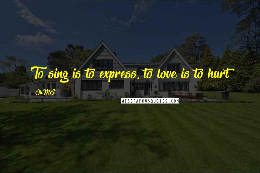 OhMJ Quotes: To sing is to express, to love is to hurt