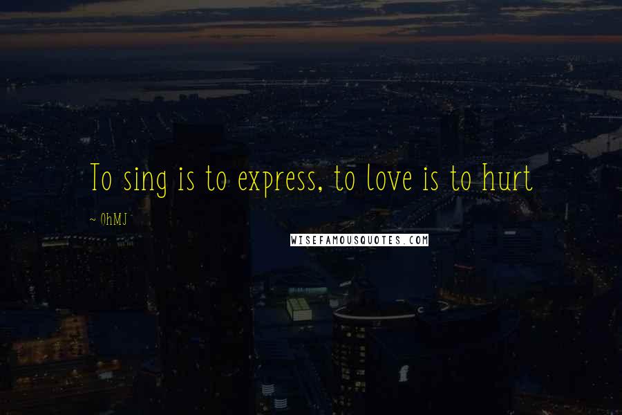 OhMJ Quotes: To sing is to express, to love is to hurt