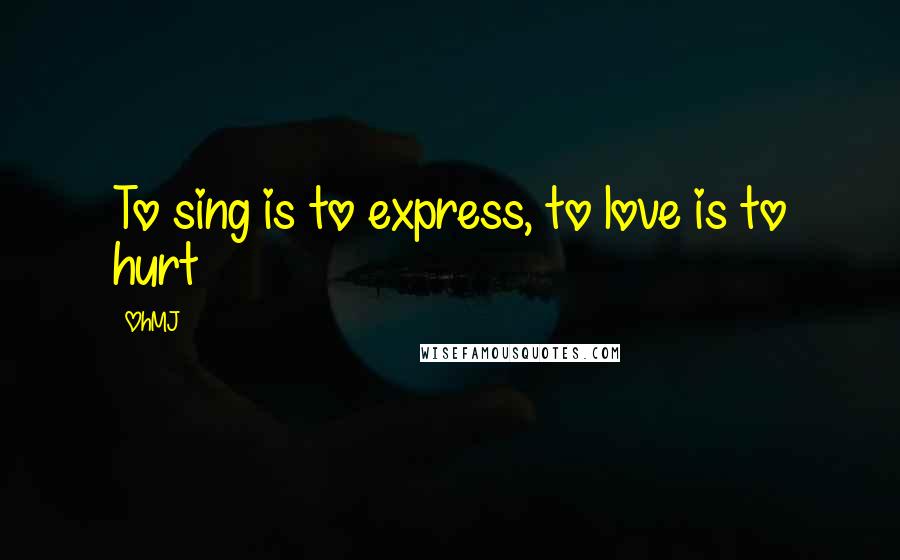 OhMJ Quotes: To sing is to express, to love is to hurt