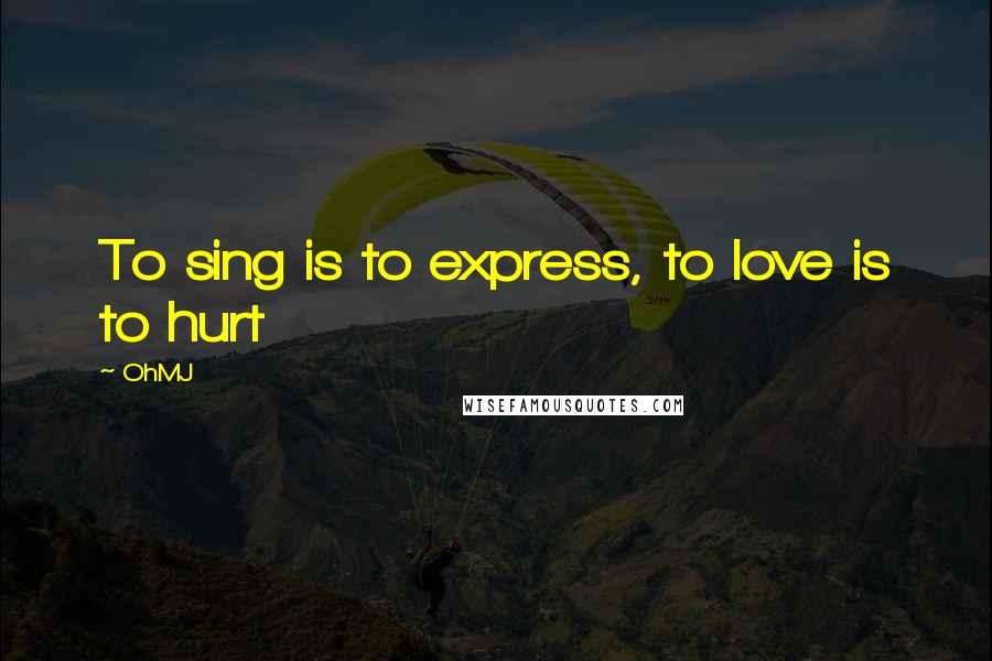 OhMJ Quotes: To sing is to express, to love is to hurt