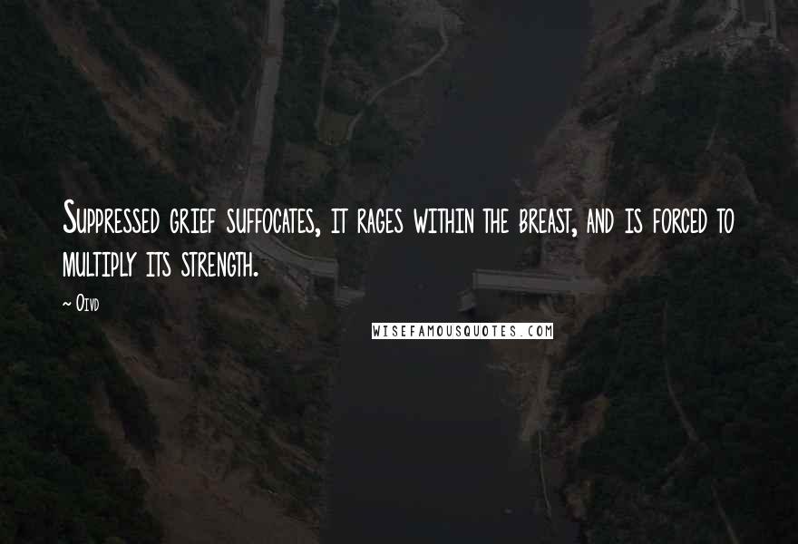 Oivd Quotes: Suppressed grief suffocates, it rages within the breast, and is forced to multiply its strength.