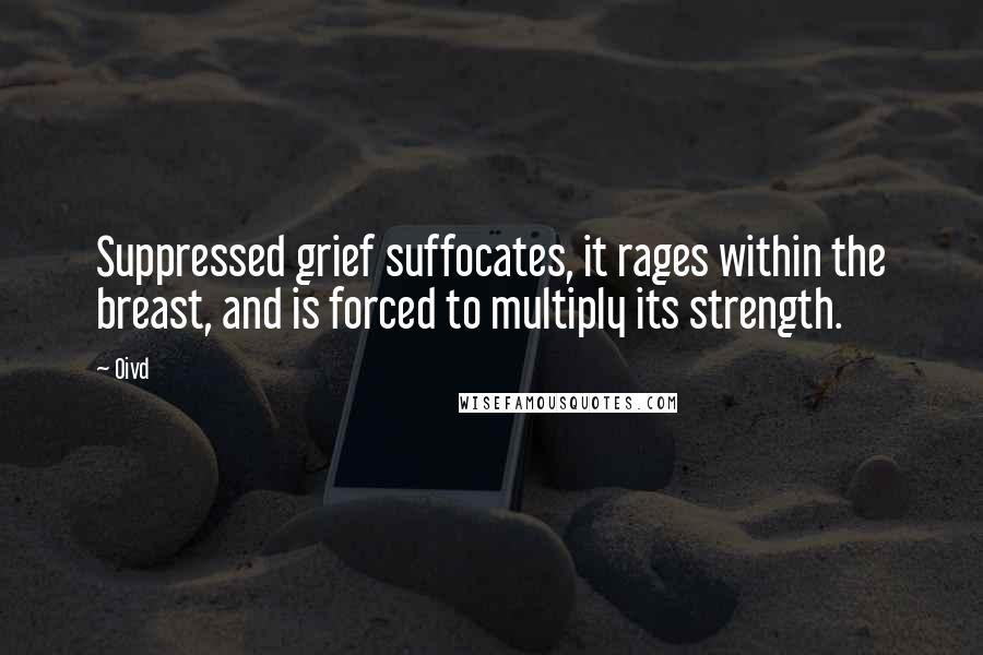 Oivd Quotes: Suppressed grief suffocates, it rages within the breast, and is forced to multiply its strength.