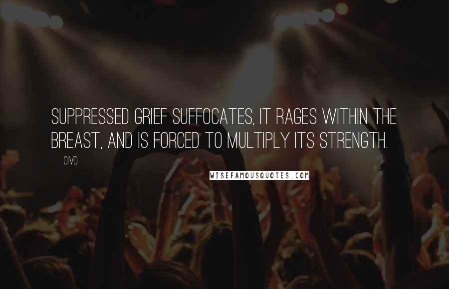 Oivd Quotes: Suppressed grief suffocates, it rages within the breast, and is forced to multiply its strength.