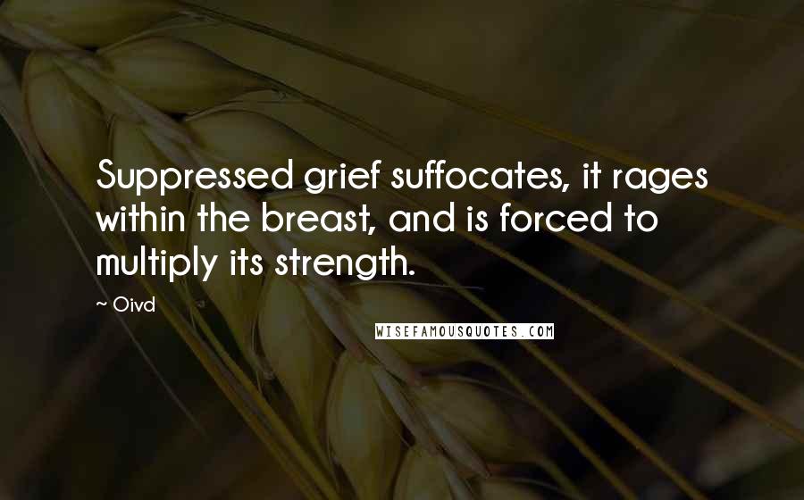 Oivd Quotes: Suppressed grief suffocates, it rages within the breast, and is forced to multiply its strength.