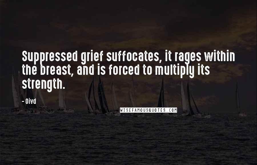 Oivd Quotes: Suppressed grief suffocates, it rages within the breast, and is forced to multiply its strength.