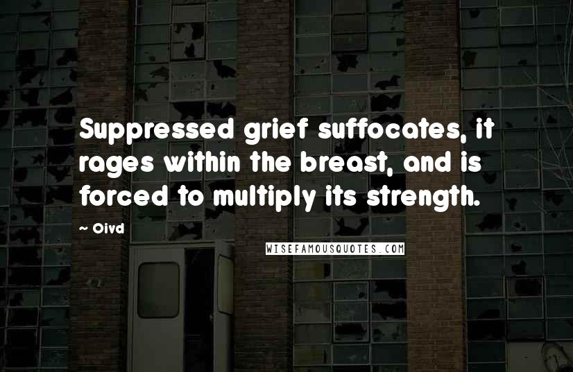 Oivd Quotes: Suppressed grief suffocates, it rages within the breast, and is forced to multiply its strength.