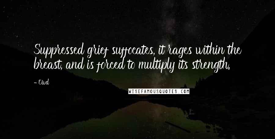 Oivd Quotes: Suppressed grief suffocates, it rages within the breast, and is forced to multiply its strength.