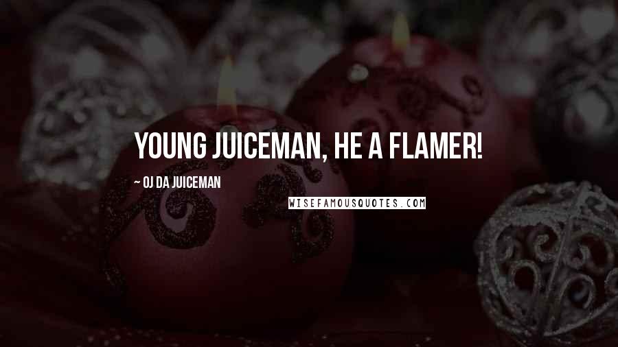 OJ Da Juiceman Quotes: Young Juiceman, he a flamer!