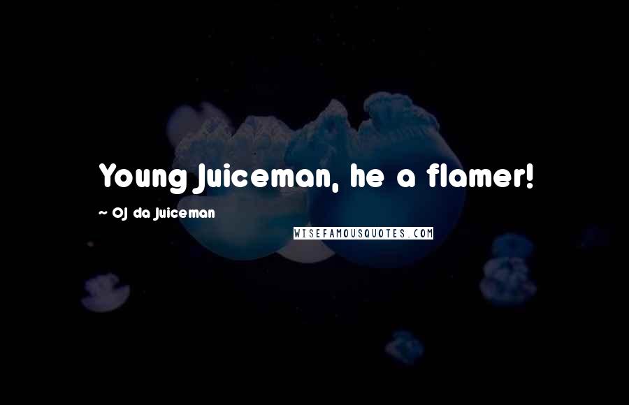 OJ Da Juiceman Quotes: Young Juiceman, he a flamer!