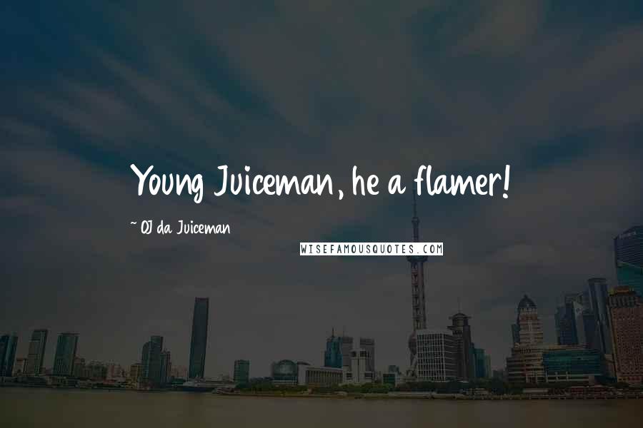 OJ Da Juiceman Quotes: Young Juiceman, he a flamer!