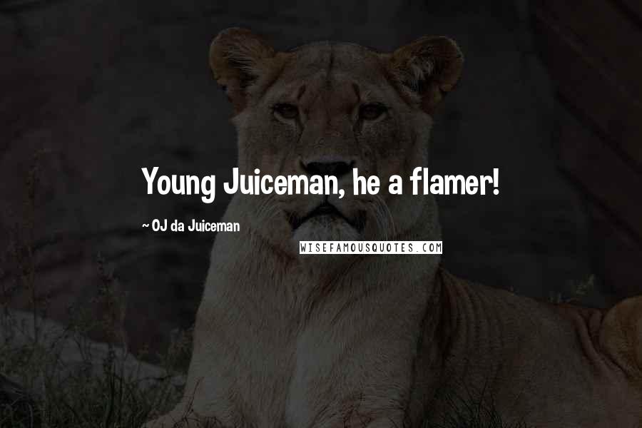 OJ Da Juiceman Quotes: Young Juiceman, he a flamer!