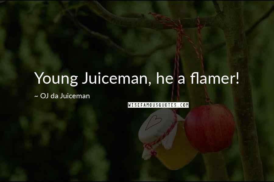 OJ Da Juiceman Quotes: Young Juiceman, he a flamer!