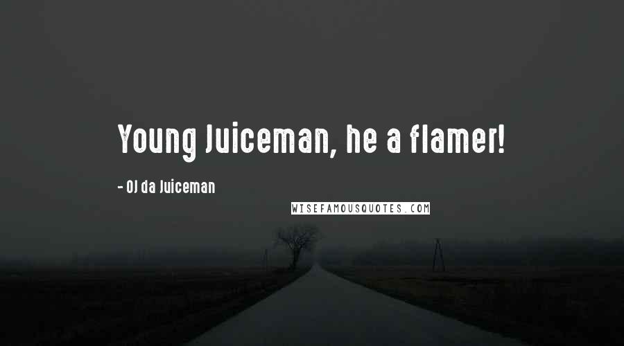 OJ Da Juiceman Quotes: Young Juiceman, he a flamer!